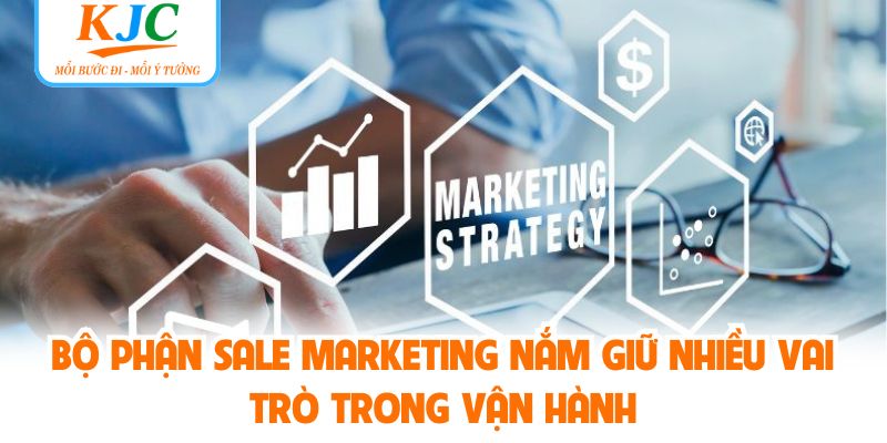 Bộ phận Sale Marketing nắm giữ nhiều vai trò trong vận hành