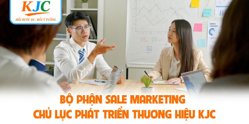 Bộ Phận Sale Marketing - Chủ Lực Phát Triển Thương Hiệu KJC