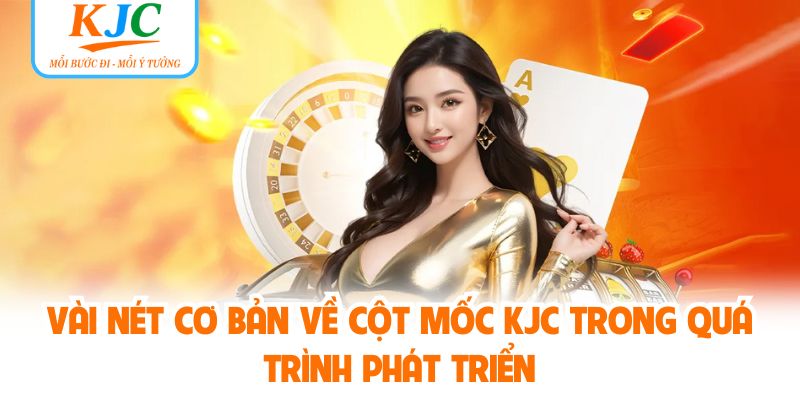 Vài nét cơ bản về cột mốc KJC trong quá trình phát triển