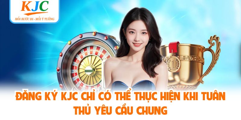 Đăng ký KJC chỉ có thể thực hiện khi tuân thủ yêu cầu chung
