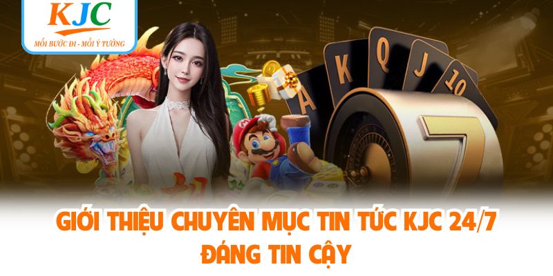 Giới thiệu chuyên mục tin tức KJC 24/7 đáng tin cậy