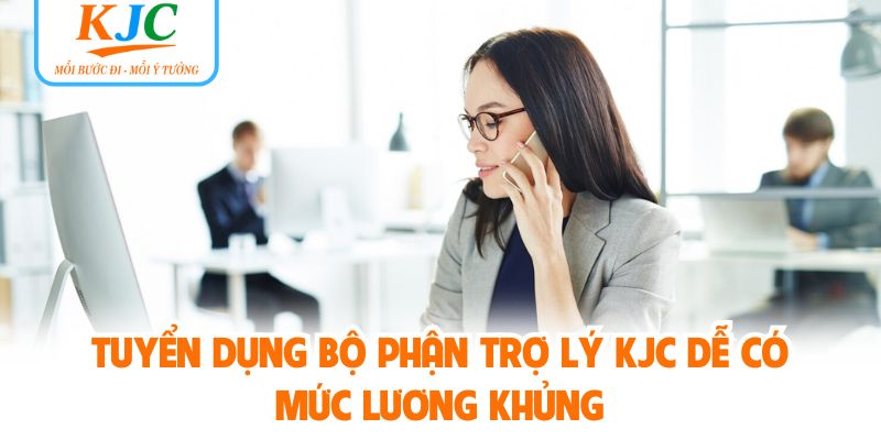Tuyển dụng bộ phận trợ lý KJC dễ có mức lương khủng