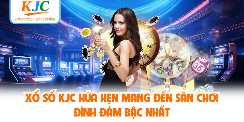 Xổ số KJC hứa hẹn mang đến sân chơi đình đám bậc nhất