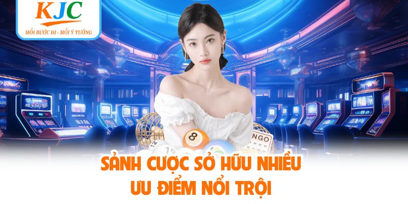 Sảnh cược sở hữu nhiều ưu điểm nổi trội